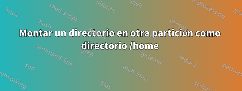 Montar un directorio en otra partición como directorio /home