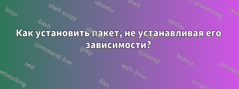 Как установить пакет, не устанавливая его зависимости?