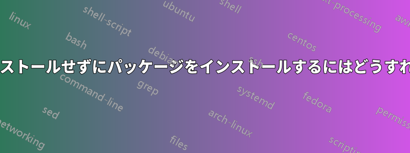 依存関係をインストールせずにパッケージをインストールするにはどうすればよいですか?