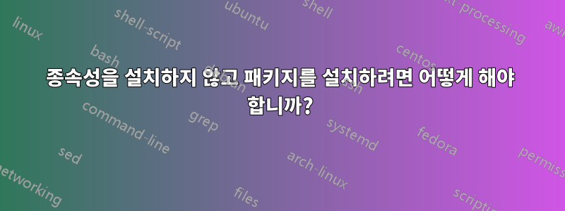 종속성을 설치하지 않고 패키지를 설치하려면 어떻게 해야 합니까?