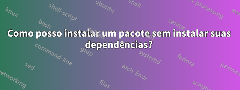 Como posso instalar um pacote sem instalar suas dependências?