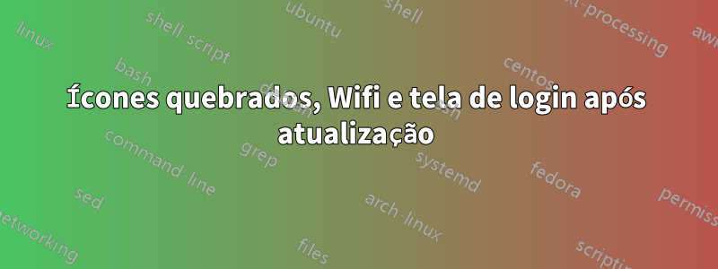 Ícones quebrados, Wifi e tela de login após atualização