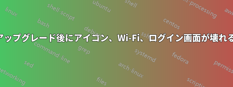 アップグレード後にアイコン、Wi-Fi、ログイン画面が壊れる