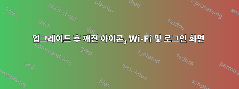 업그레이드 후 깨진 아이콘, Wi-Fi 및 로그인 화면