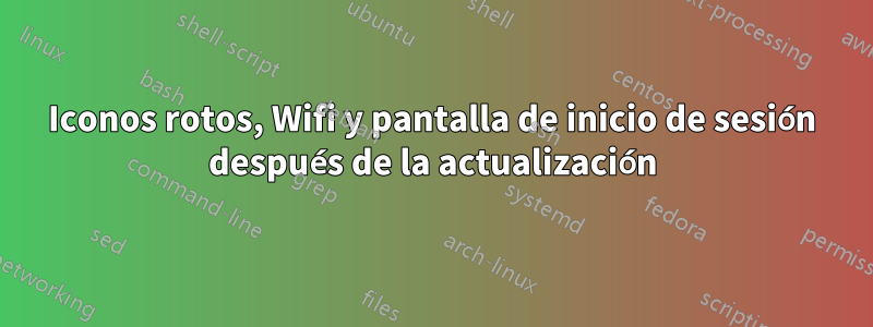 Iconos rotos, Wifi y pantalla de inicio de sesión después de la actualización