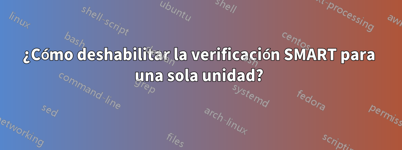 ¿Cómo deshabilitar la verificación SMART para una sola unidad?