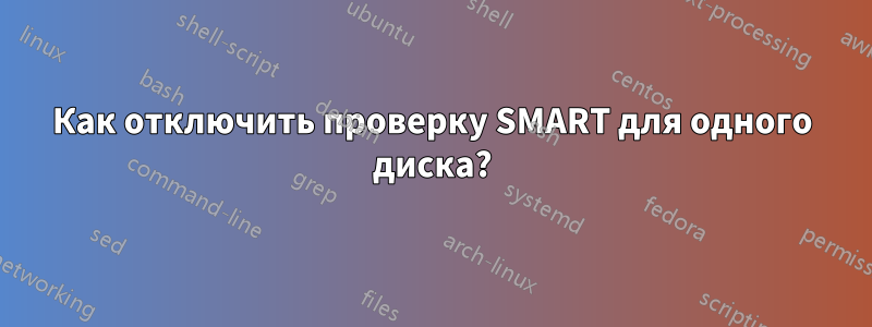 Как отключить проверку SMART для одного диска?