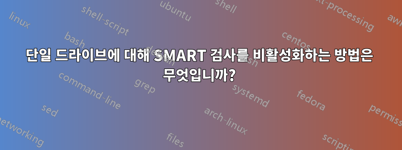 단일 드라이브에 대해 SMART 검사를 비활성화하는 방법은 무엇입니까?