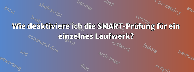 Wie deaktiviere ich die SMART-Prüfung für ein einzelnes Laufwerk?