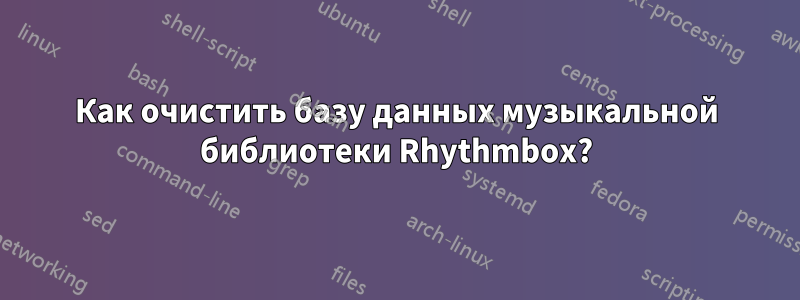 Как очистить базу данных музыкальной библиотеки Rhythmbox?