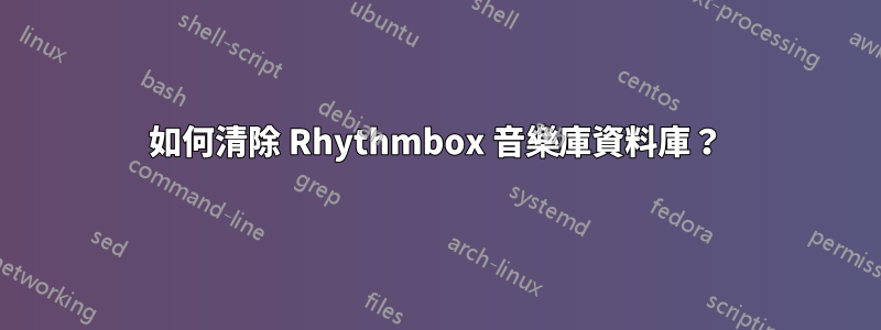 如何清除 Rhythmbox 音樂庫資料庫？