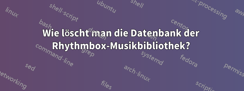 Wie löscht man die Datenbank der Rhythmbox-Musikbibliothek?