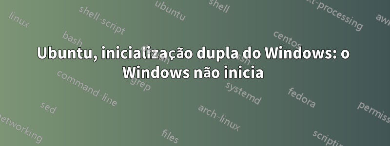 Ubuntu, inicialização dupla do Windows: o Windows não inicia