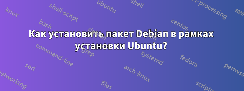 Как установить пакет Debian в рамках установки Ubuntu?