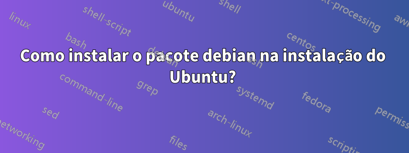 Como instalar o pacote debian na instalação do Ubuntu?