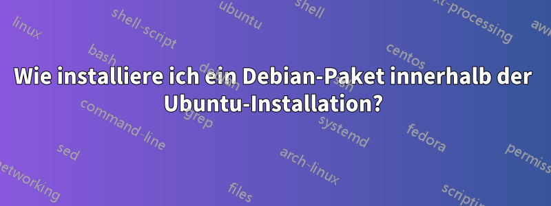 Wie installiere ich ein Debian-Paket innerhalb der Ubuntu-Installation?