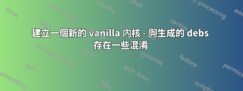 建立一個新的 vanilla 內核 - 與生成的 debs 存在一些混淆