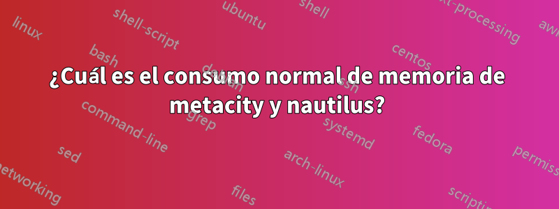 ¿Cuál es el consumo normal de memoria de metacity y nautilus?