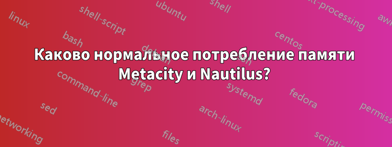 Каково нормальное потребление памяти Metacity и Nautilus?