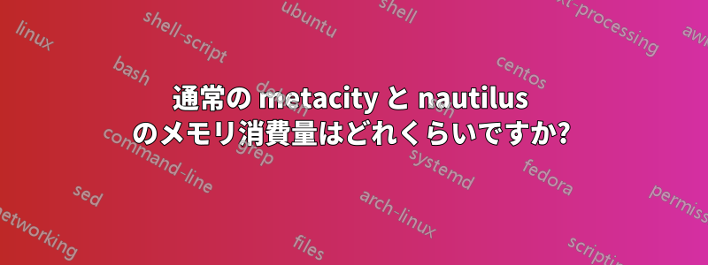 通常の metacity と nautilus のメモリ消費量はどれくらいですか?