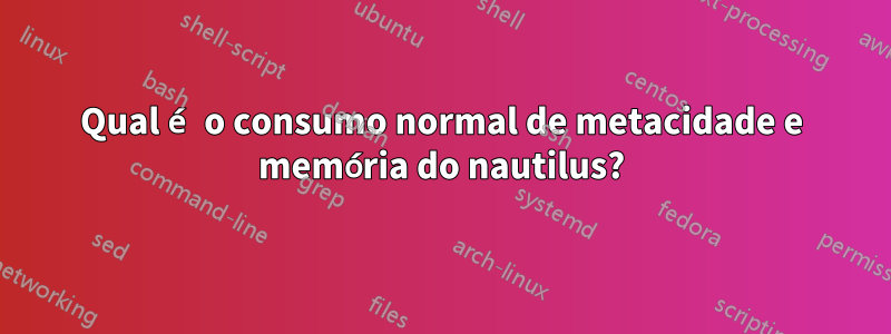 Qual é o consumo normal de metacidade e memória do nautilus?