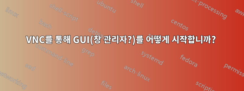 VNC를 통해 GUI(창 관리자?)를 어떻게 시작합니까?