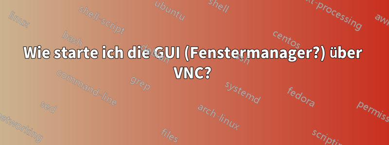 Wie starte ich die GUI (Fenstermanager?) über VNC?