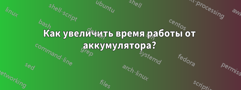 Как увеличить время работы от аккумулятора?