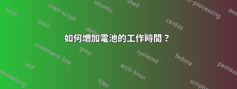 如何增加電池的工作時間？