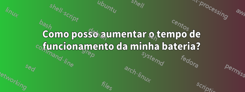 Como posso aumentar o tempo de funcionamento da minha bateria?