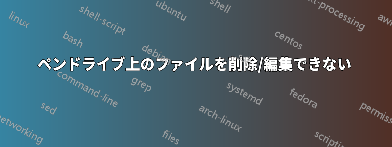 ペンドライブ上のファイルを削除/編集できない