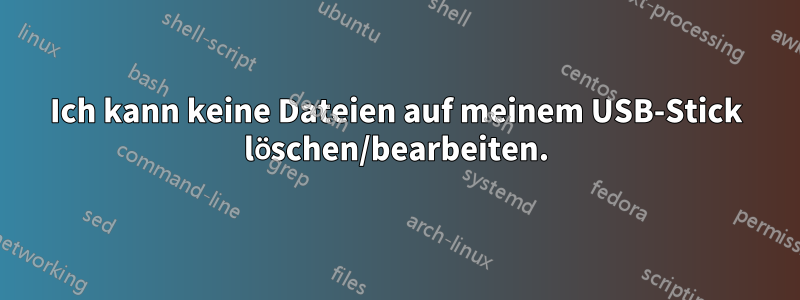 Ich kann keine Dateien auf meinem USB-Stick löschen/bearbeiten.