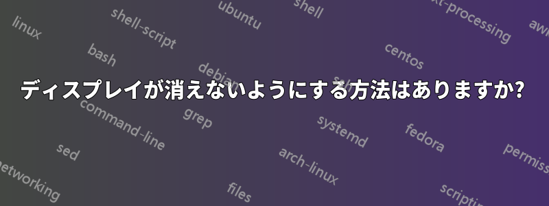 ディスプレイが消えないようにする方法はありますか?