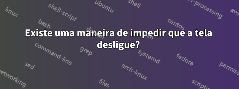 Existe uma maneira de impedir que a tela desligue?