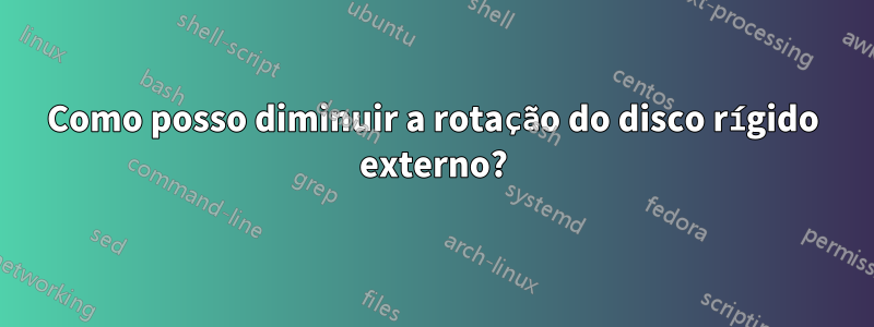 Como posso diminuir a rotação do disco rígido externo?