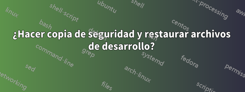 ¿Hacer copia de seguridad y restaurar archivos de desarrollo?