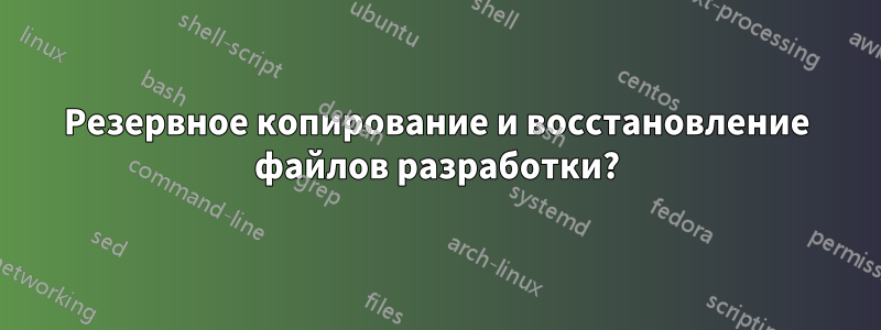 Резервное копирование и восстановление файлов разработки?