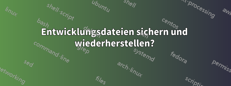 Entwicklungsdateien sichern und wiederherstellen?