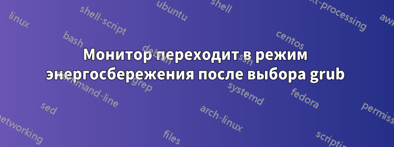 Монитор переходит в режим энергосбережения после выбора grub