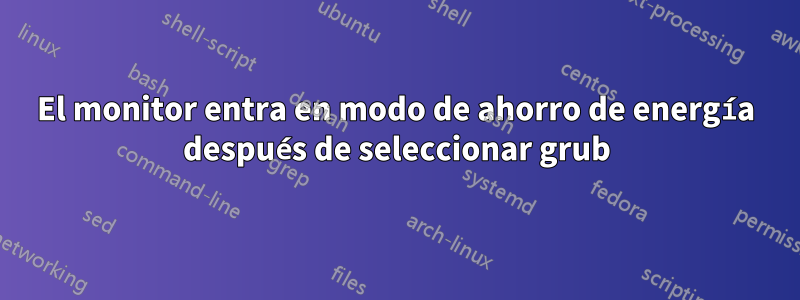 El monitor entra en modo de ahorro de energía después de seleccionar grub