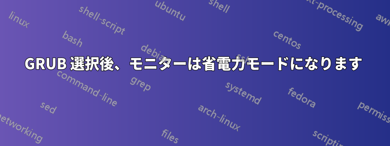 GRUB 選択後、モニターは省電力モードになります