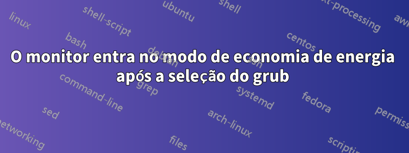 O monitor entra no modo de economia de energia após a seleção do grub