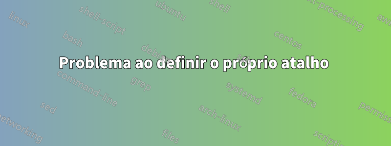 Problema ao definir o próprio atalho