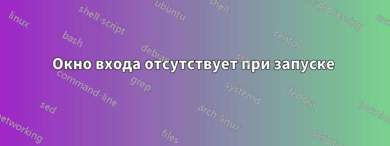 Окно входа отсутствует при запуске