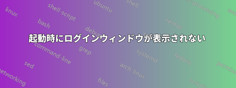 起動時にログインウィンドウが表示されない