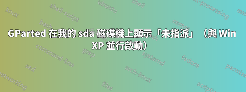 GParted 在我的 sda 磁碟機上顯示「未指派」（與 Win XP 並行啟動）