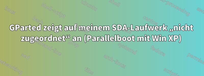 GParted zeigt auf meinem SDA-Laufwerk „nicht zugeordnet“ an (Parallelboot mit Win XP)