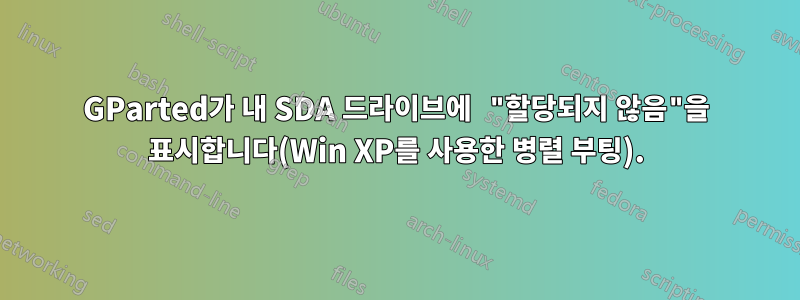 GParted가 내 SDA 드라이브에 "할당되지 않음"을 표시합니다(Win XP를 사용한 병렬 부팅).