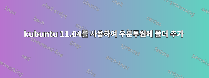 kubuntu 11.04를 사용하여 우분투원에 폴더 추가