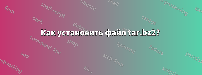 Как установить файл tar.bz2?